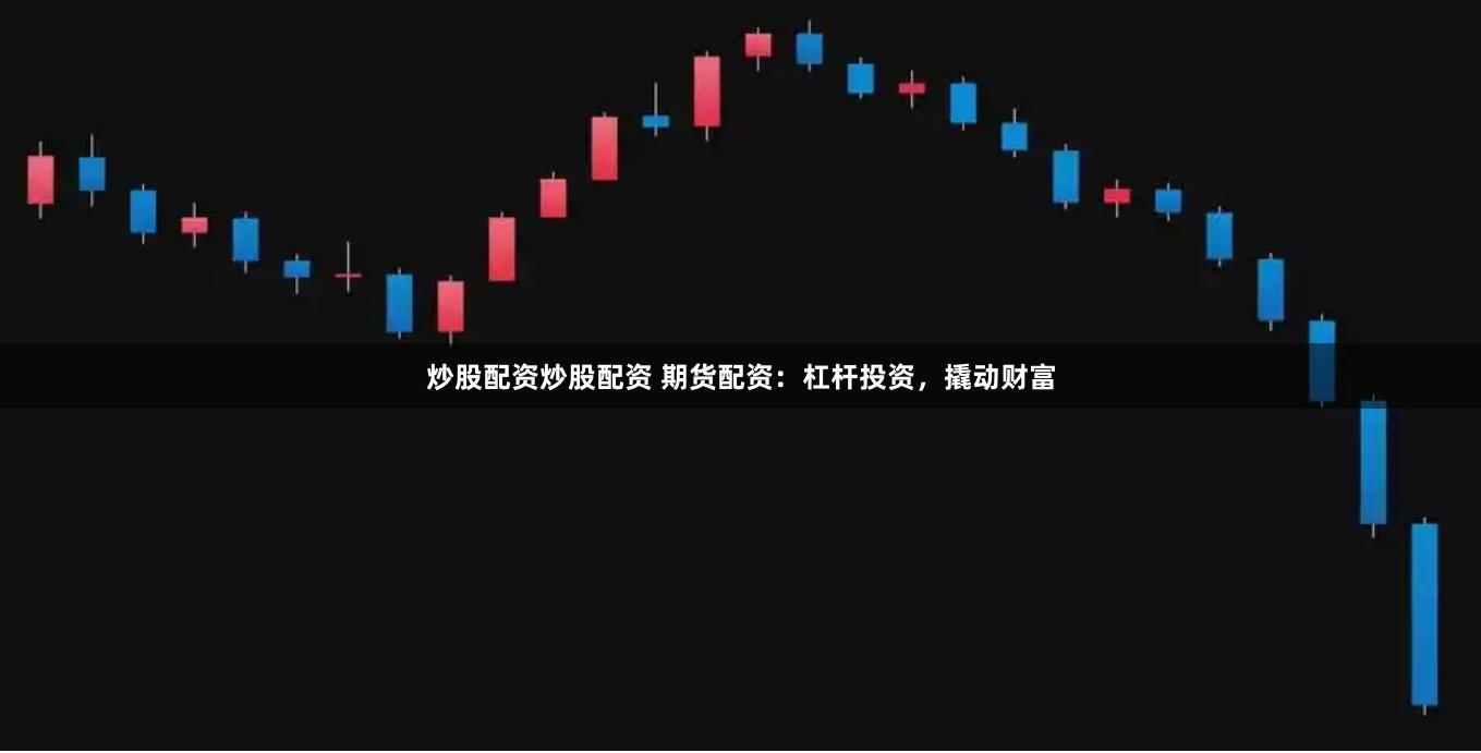 炒股配资炒股配资 期货配资：杠杆投资，撬动财富