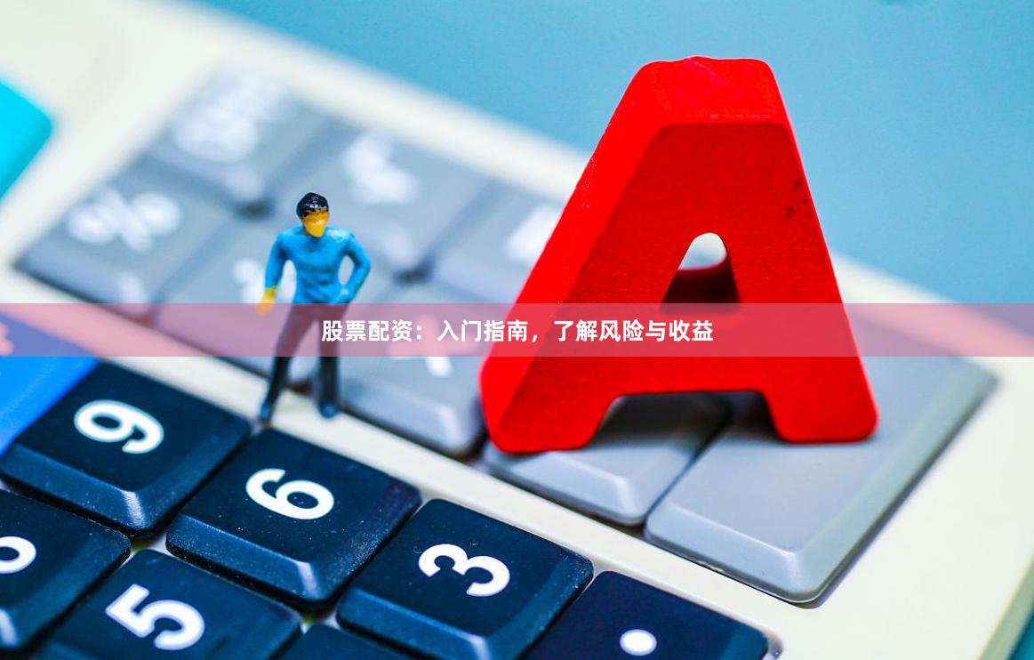股票配资：入门指南，了解风险与收益