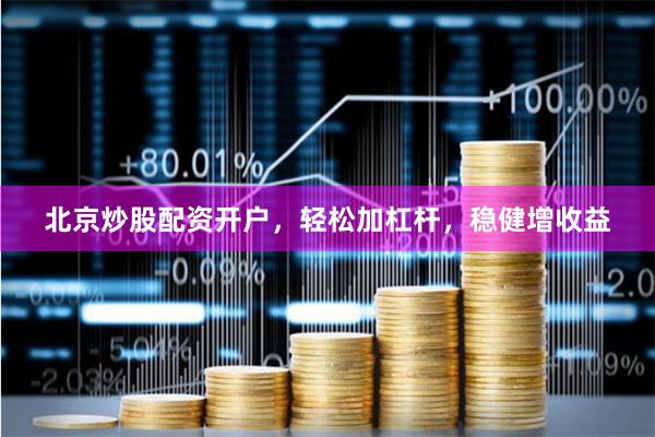 北京炒股配资开户，轻松加杠杆，稳健增收益