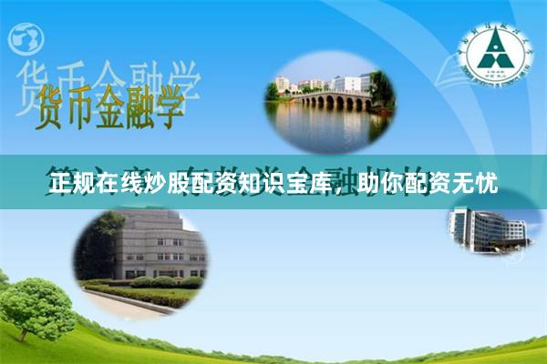 正规在线炒股配资知识宝库，助你配资无忧