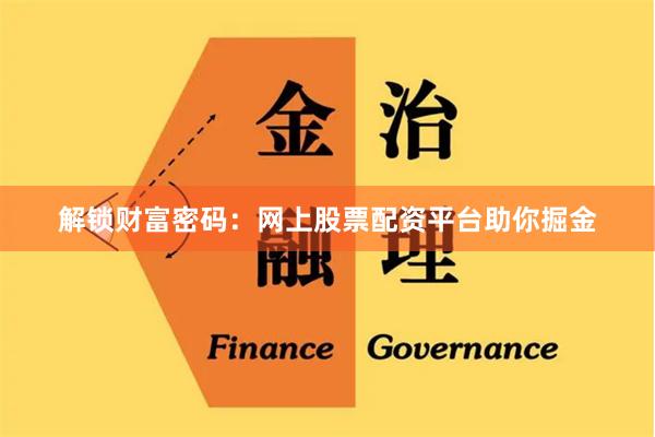 解锁财富密码：网上股票配资平台助你掘金