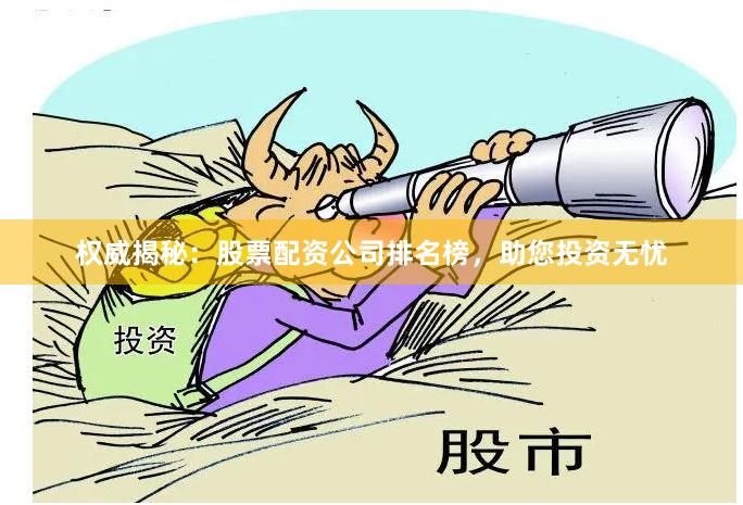 权威揭秘：股票配资公司排名榜，助您投资无忧