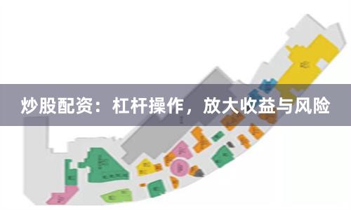 炒股配资：杠杆操作，放大收益与风险