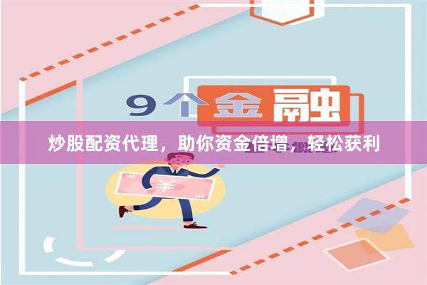 炒股配资代理，助你资金倍增，轻松获利