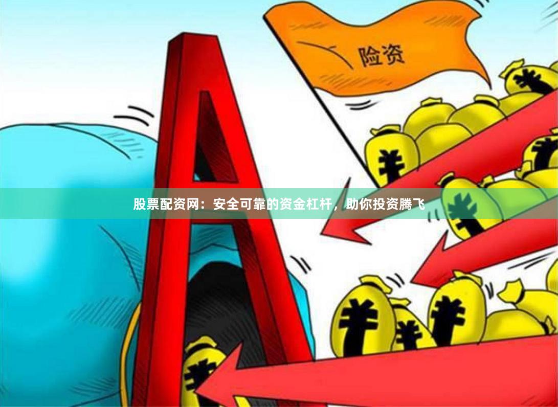 股票配资网：安全可靠的资金杠杆，助你投资腾飞