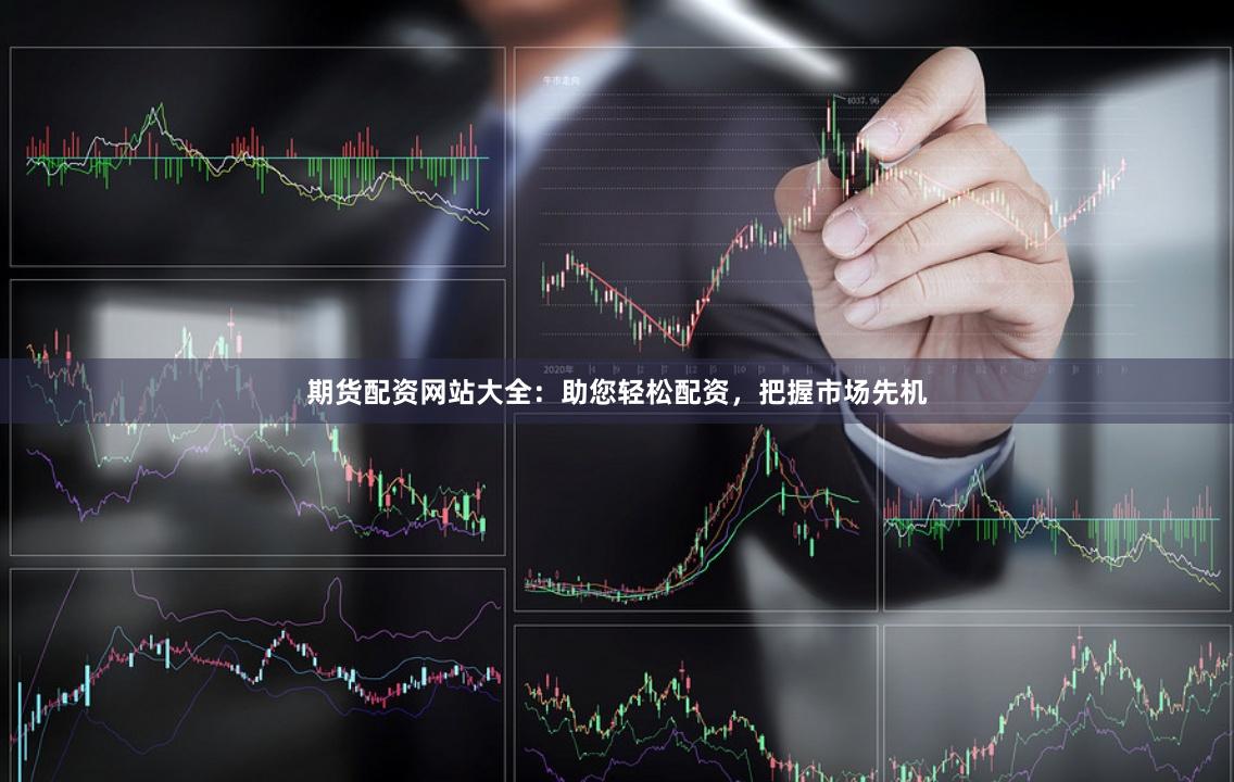 期货配资网站大全：助您轻松配资，把握市场先机