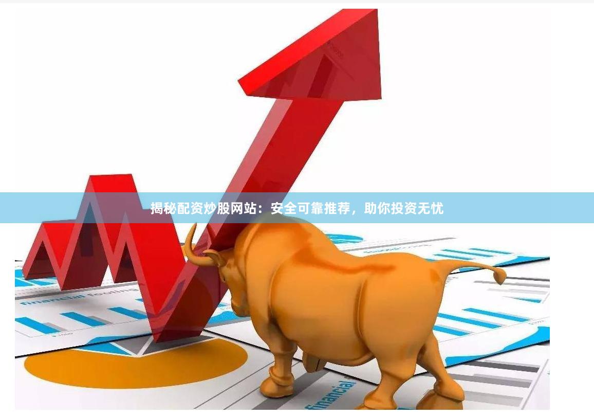 揭秘配资炒股网站：安全可靠推荐，助你投资无忧