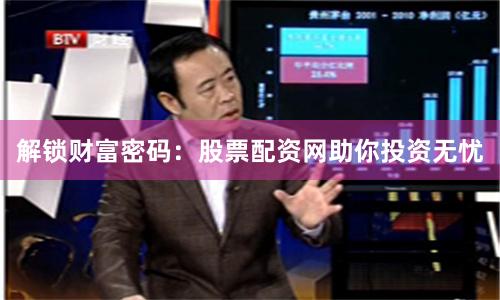 解锁财富密码：股票配资网助你投资无忧