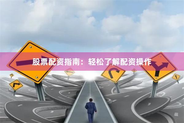 股票配资指南：轻松了解配资操作