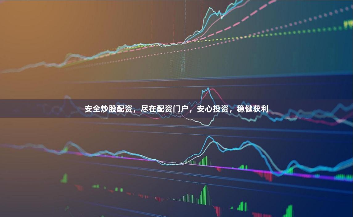 安全炒股配资，尽在配资门户，安心投资，稳健获利