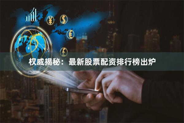 权威揭秘：最新股票配资排行榜出炉