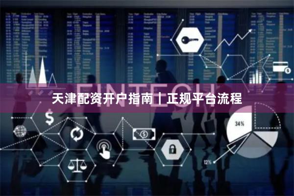 天津配资开户指南｜正规平台流程