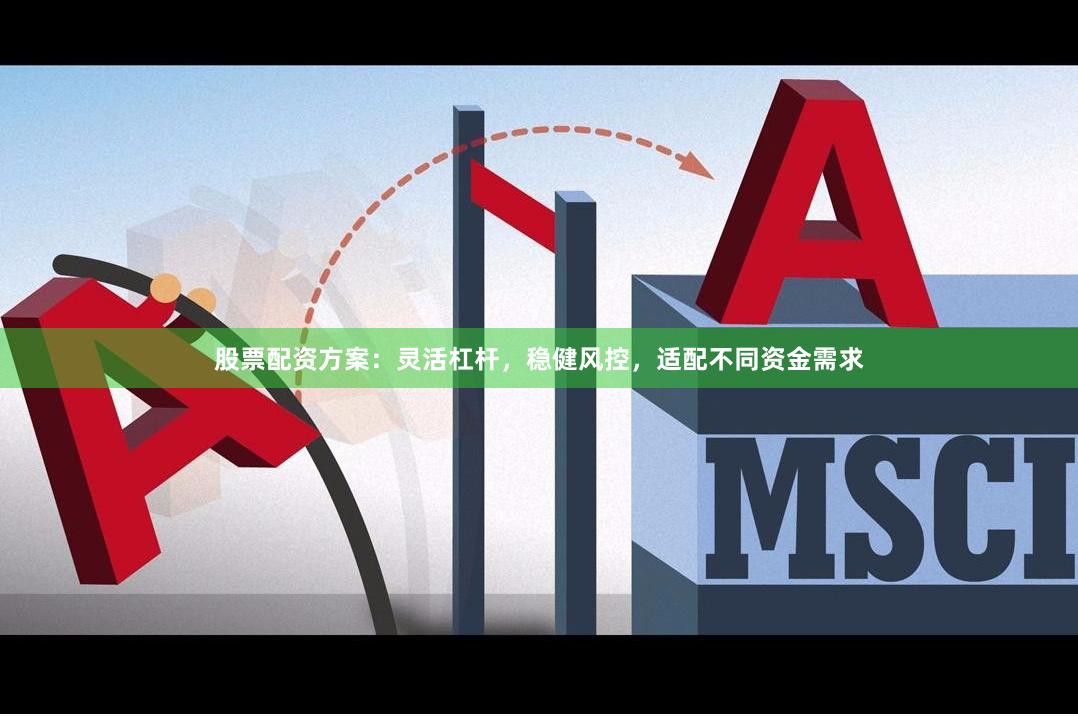 股票配资方案：灵活杠杆，稳健风控，适配不同资金需求