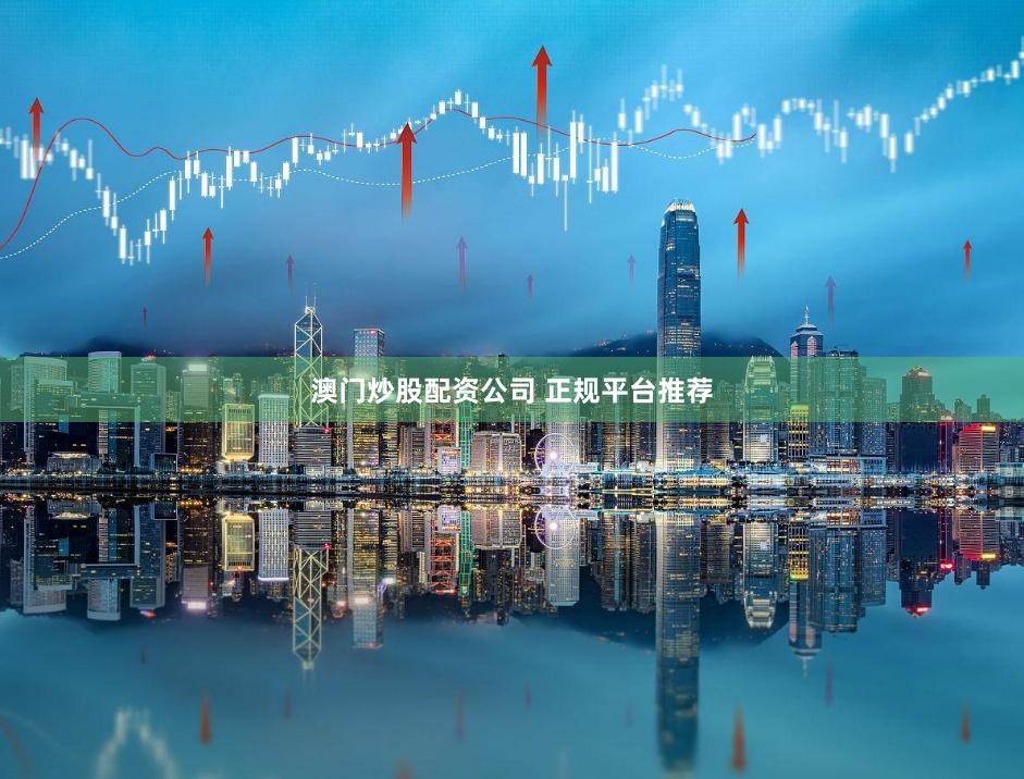澳门炒股配资公司 正规平台推荐