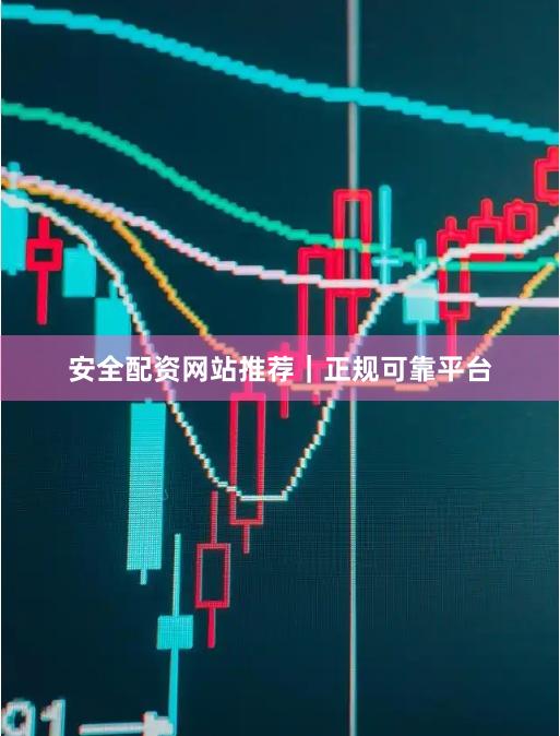 安全配资网站推荐｜正规可靠平台