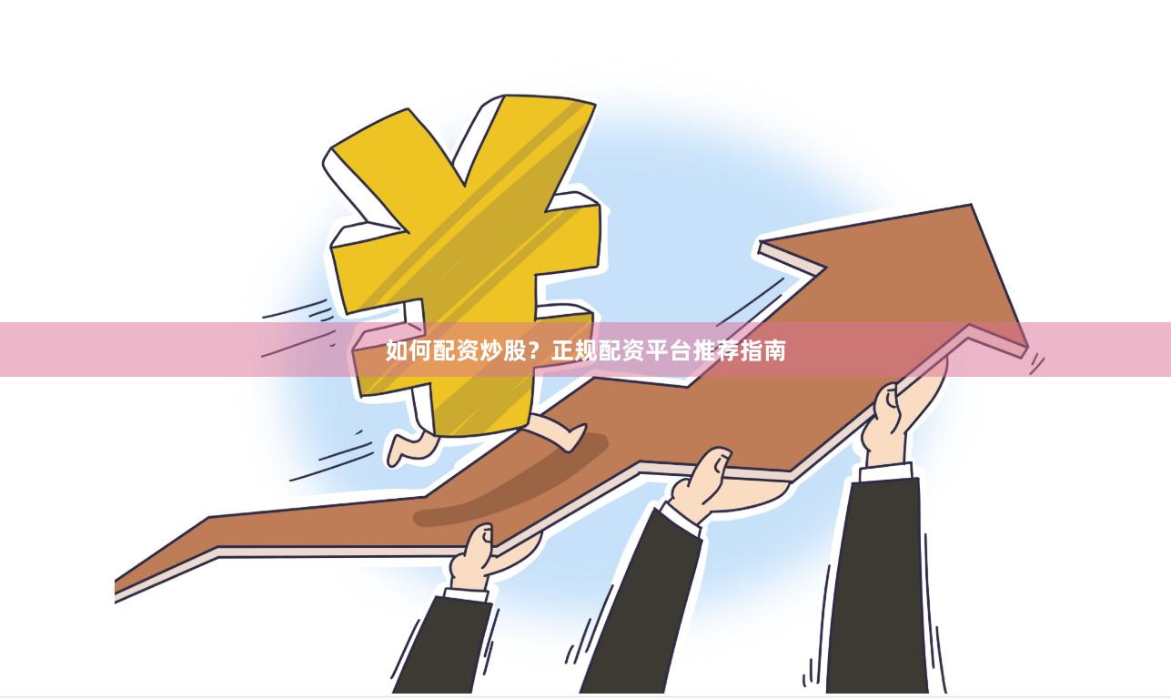 如何配资炒股？正规配资平台推荐指南